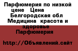 Парфюмерия по низкой цене › Цена ­ 1 000 - Белгородская обл. Медицина, красота и здоровье » Парфюмерия   